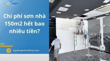 Chi phí sơn nhà 150m2 hết bao nhiêu tiền? Cùng Nhân Thủy tính toán
