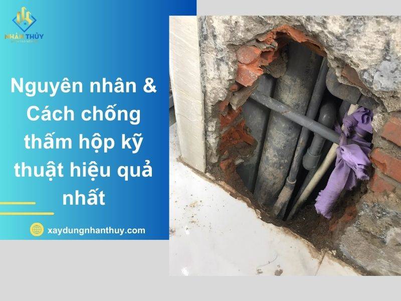 Nguyên nhân & Cách chống thấm hộp kỹ thuật nhà vệ sinh triệt để